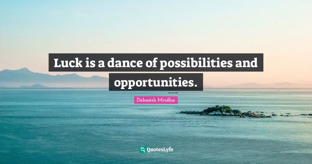 Luck is a dance of possibilities and opportunities.