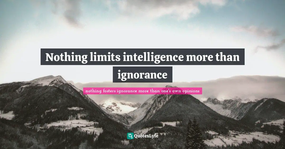 More Than Quotes: "Nothing limits intelligence more than ignorance"