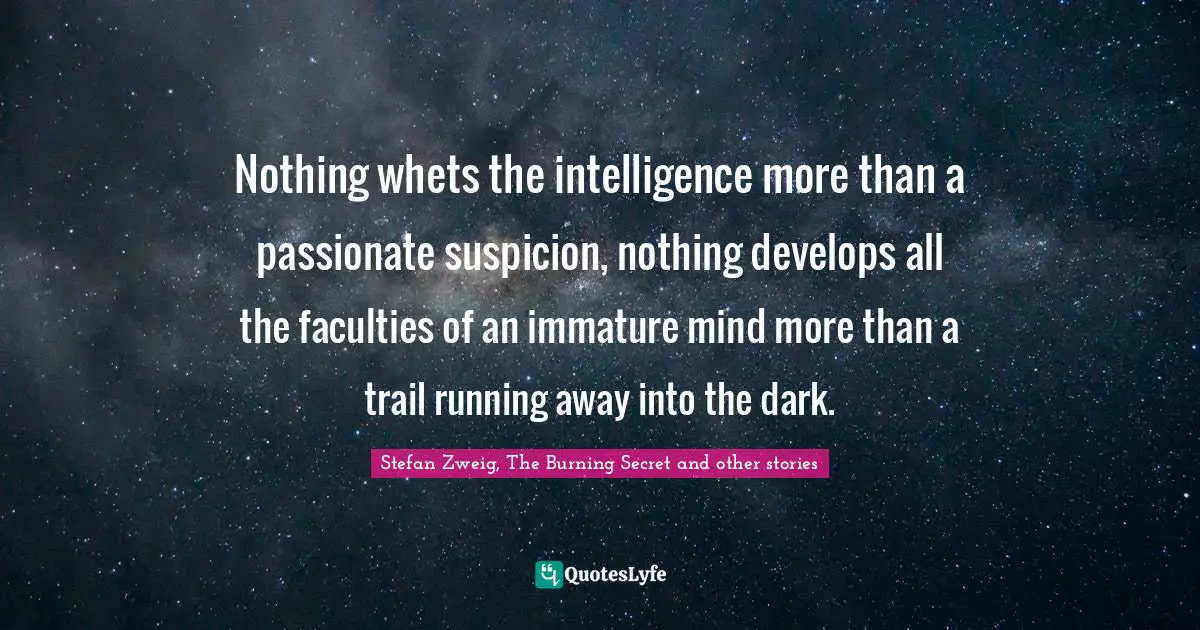 Curiousity Quotes: "Nothing whets the intelligence more than a passionate suspicion, nothing develops all the faculties of an immature mind more than a trail running away into the dark."