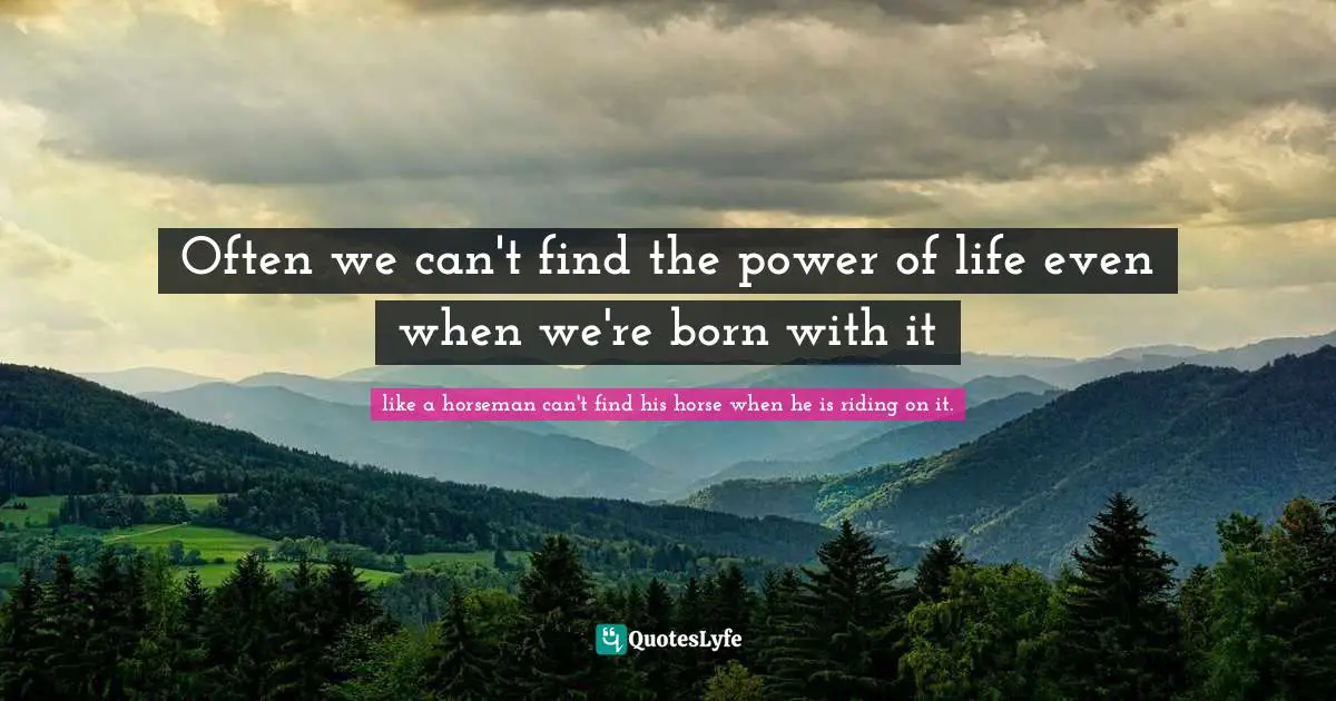 Often we can't find the power of life even when we're born with it