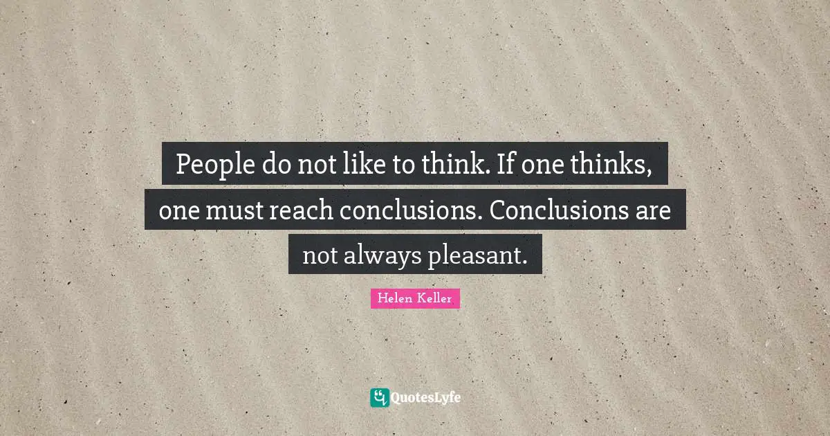 Helen Keller Quotes: "People do not like to think. If one thinks, one must reach conclusions. Conclusions are not always pleasant."