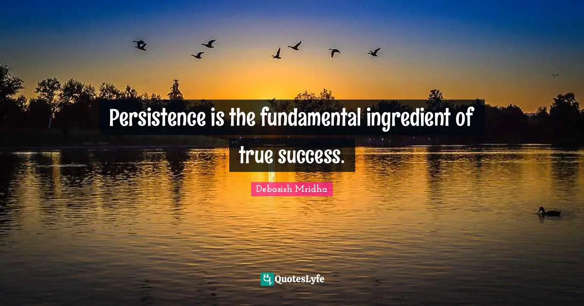 Persistence is the fundamental ingredient of true success.