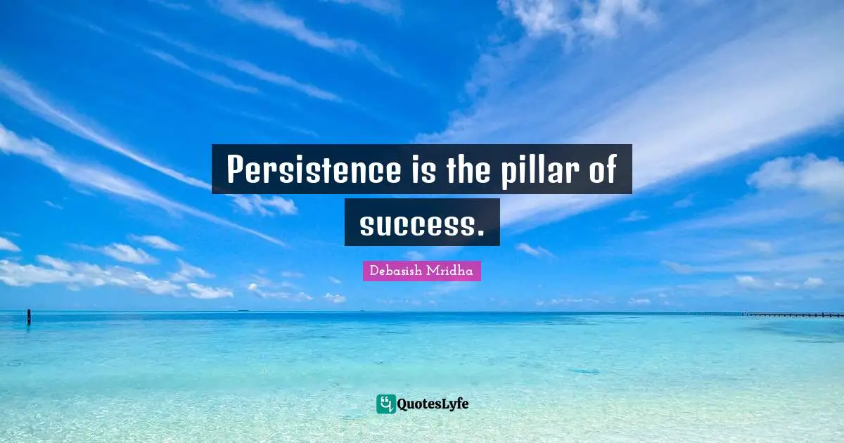 Persistence is the pillar of success.