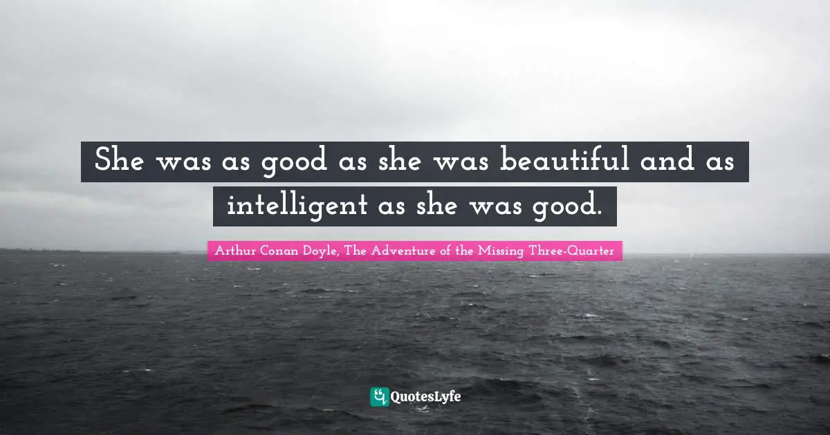 Sherlock Holmes Quotes: "She was as good as she was beautiful and as intelligent as she was good."