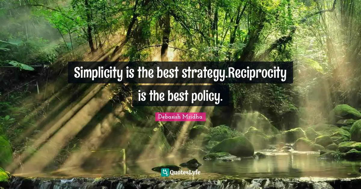 Simplicity is the best strategy.Reciprocity is the best policy.