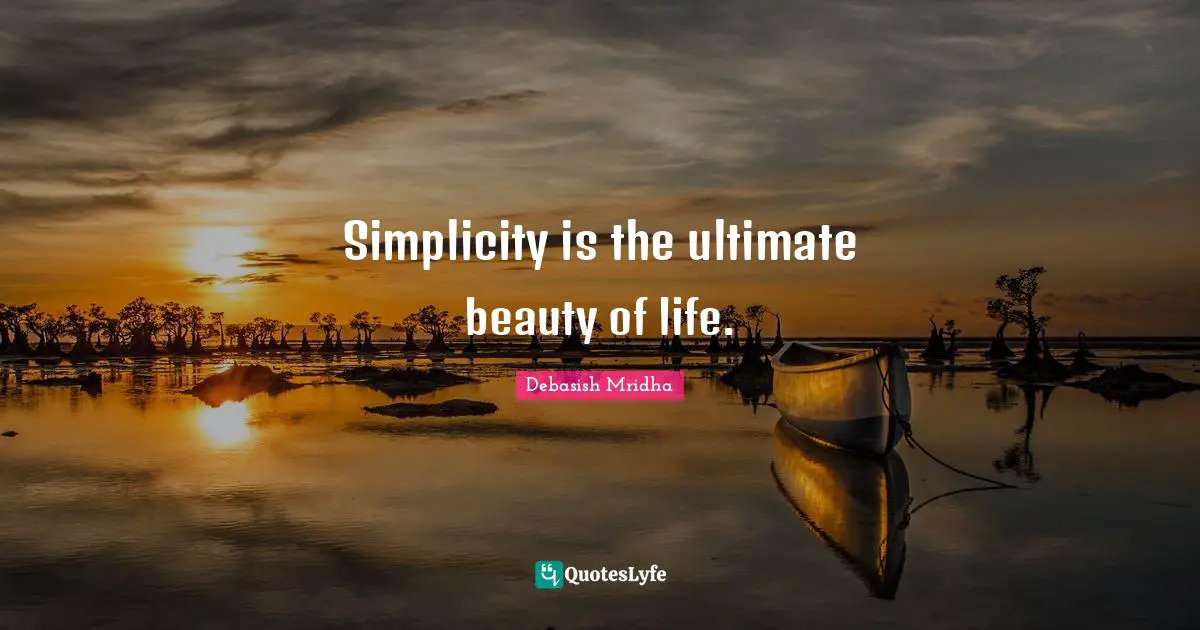 Simplicity is the ultimate beauty of life.