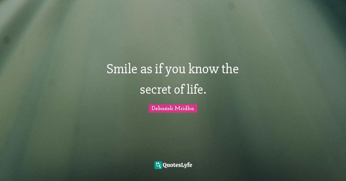 Smile as if you know the secret of life.