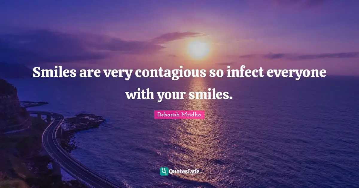 Smiles are very contagious so infect everyone with your smiles.