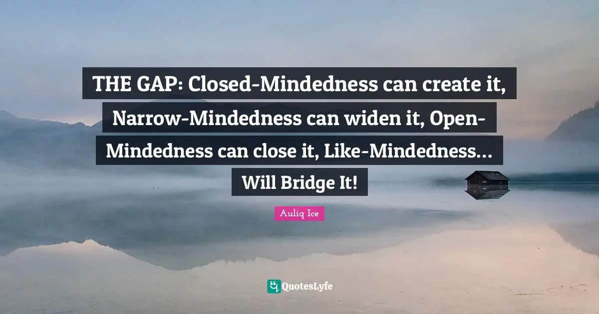 Auliq Ice Quotes: THE GAP: Closed-Mindedness can create it, Narrow-Mindedness can widen it, Open-Mindedness can close it, Like-Mindedness… Will Bridge It!