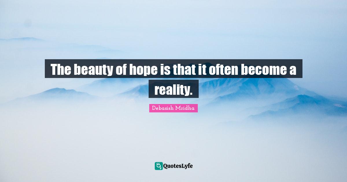 The beauty of hope is that it often become a reality.
