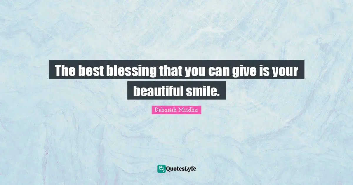The best blessing that you can give is your beautiful smile.