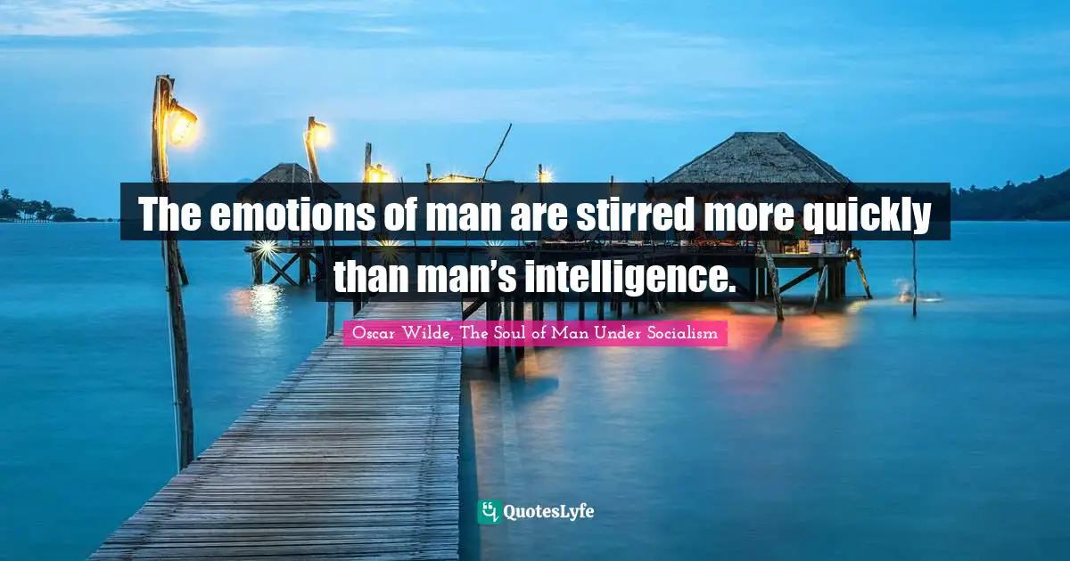 The emotions of man are stirred more quickly than man’s intelligence.