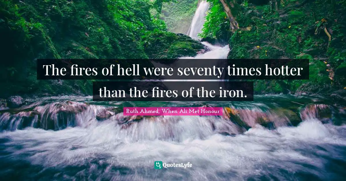 The fires of hell were seventy times hotter than the fires of the iron.