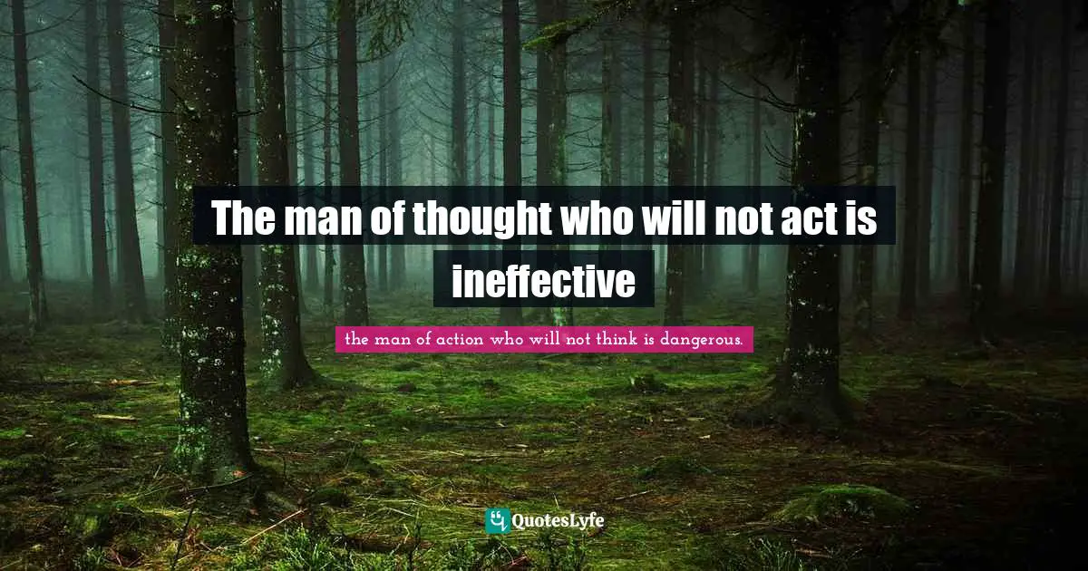The man of thought who will not act is ineffective
