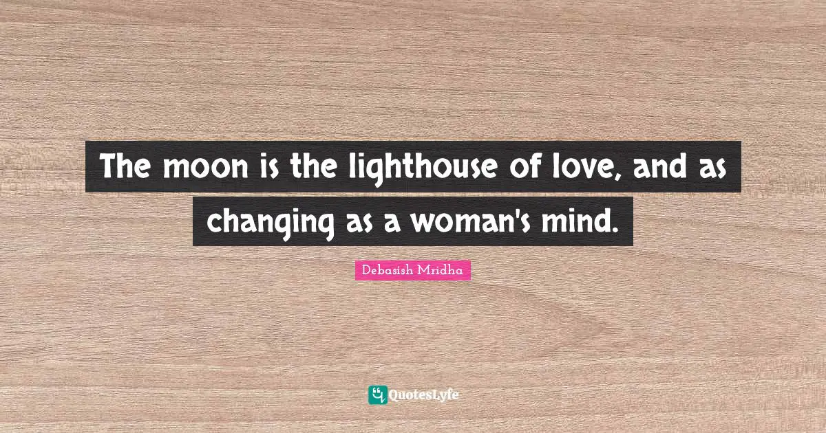 The moon is the lighthouse of love, and as changing as a woman's mind.