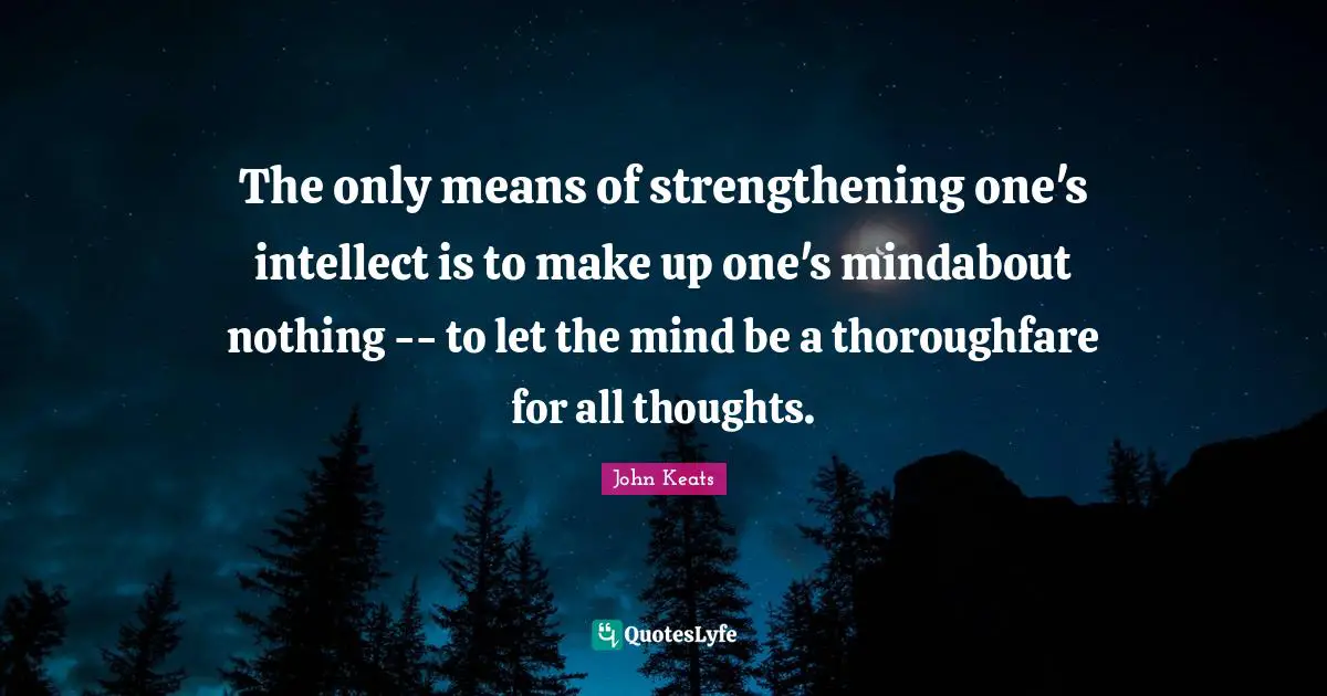 The only means of strengthening one's intellect is to make up one's mindabout nothing -- to let the mind be a thoroughfare for all thoughts.