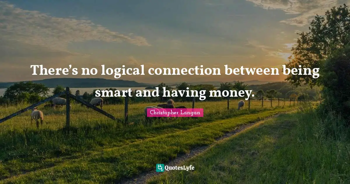 There’s no logical connection between being smart and having money.