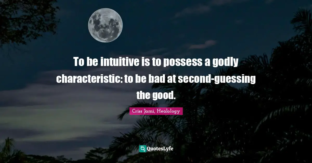 Trait Quotes: "To be intuitive is to possess a godly characteristic: to be bad at second-guessing the good."
