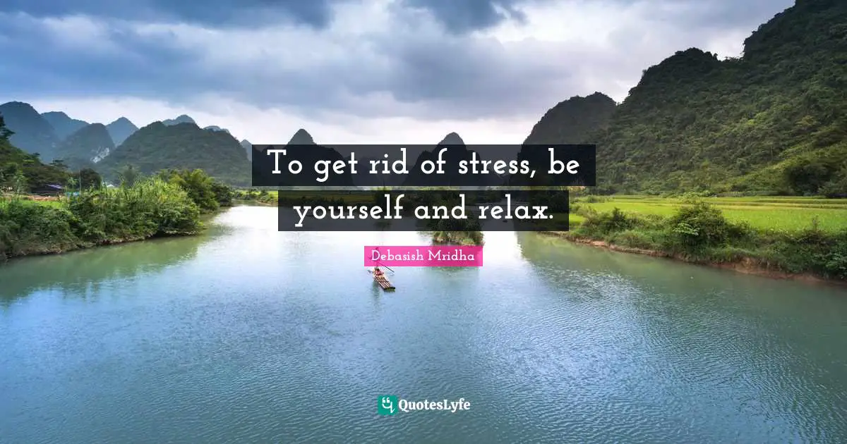 To get rid of stress, be yourself and relax.