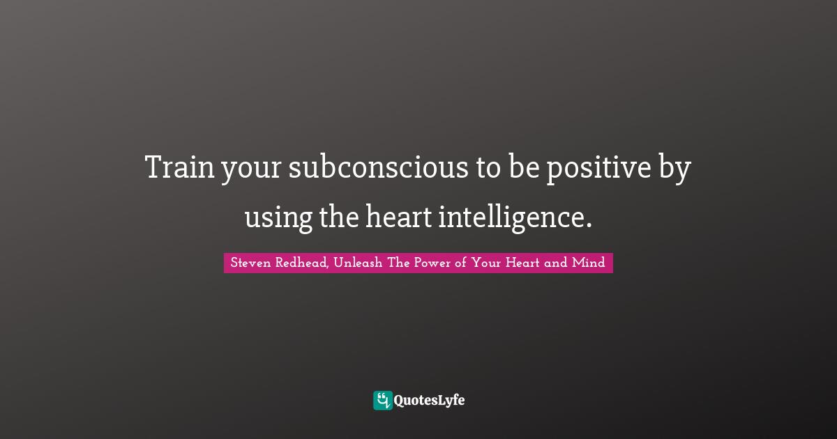 Train your subconscious to be positive by using the heart intelligence.