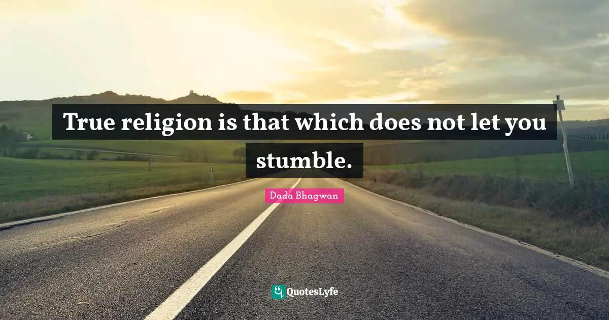 Stumble Quotes: "True religion is that which does not let you stumble."