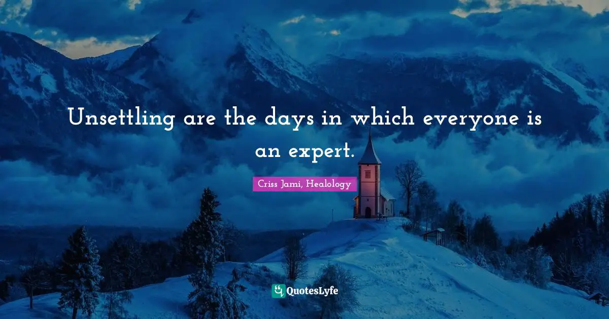 Criss Jami, Healology Quotes: Unsettling are the days in which everyone is an expert.