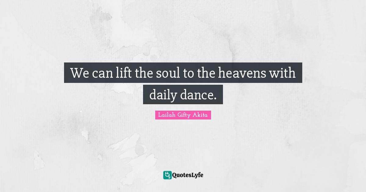 We can lift the soul to the heavens with daily dance.