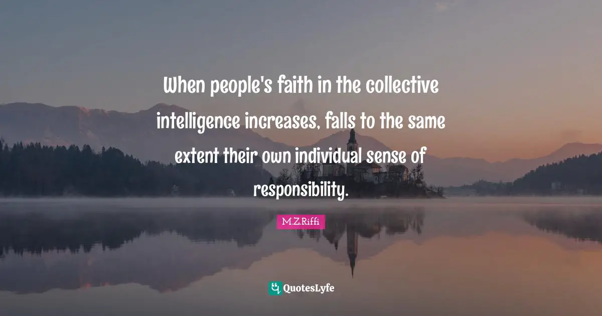 When people's faith in the collective intelligence increases, falls to the same extent their own individual sense of responsibility.