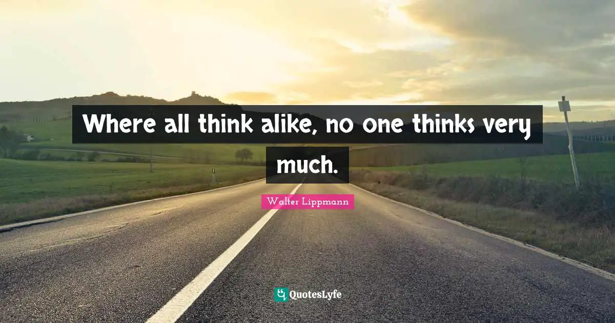 Where all think alike, no one thinks very much.