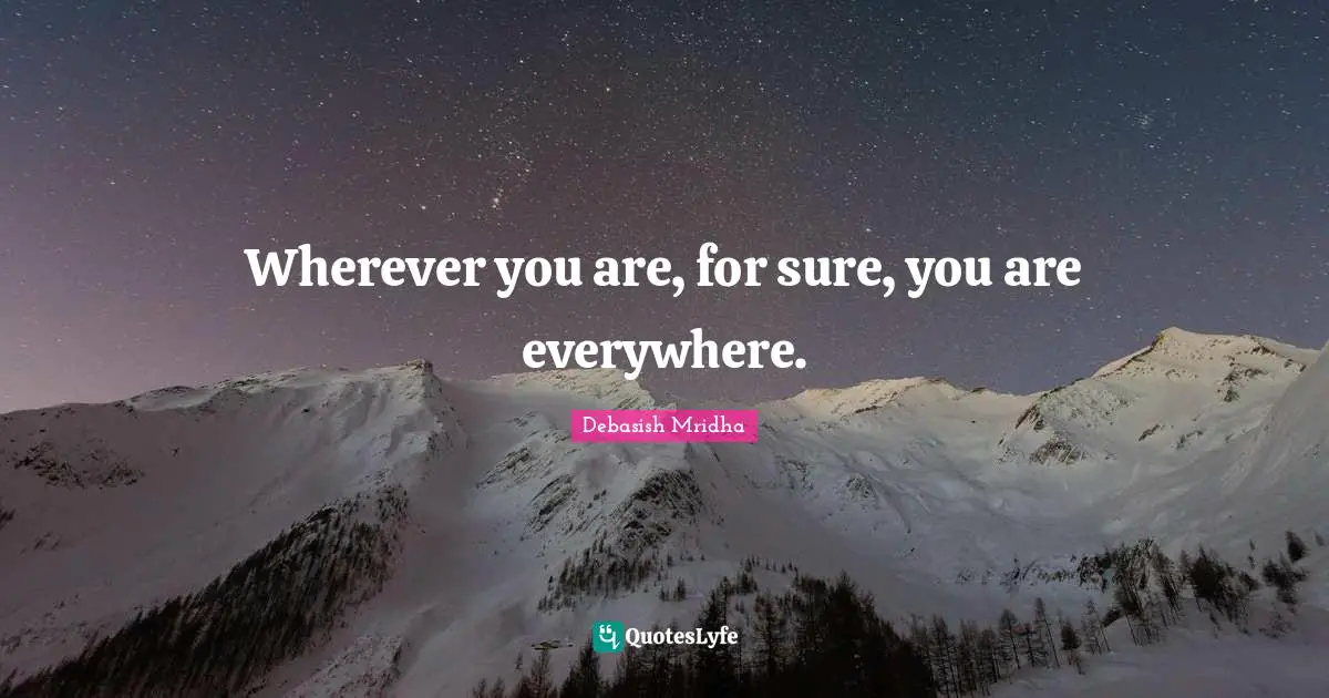 Wherever you are, for sure, you are everywhere.