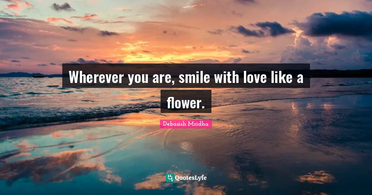 Wherever you are, smile with love like a flower.
