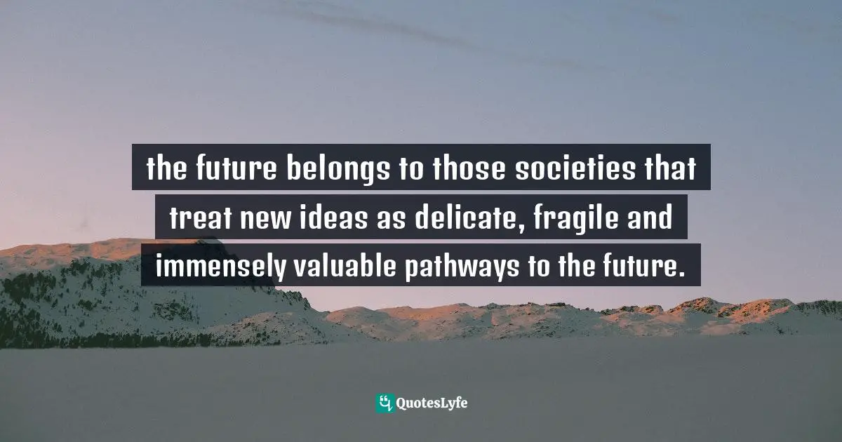 Carl Sagan, Dragons Of Eden: Speculations On The Evolution Of Human Intelligence Quotes: "the future belongs to those societies that treat new ideas as delicate, fragile and immensely valuable pathways to the future."