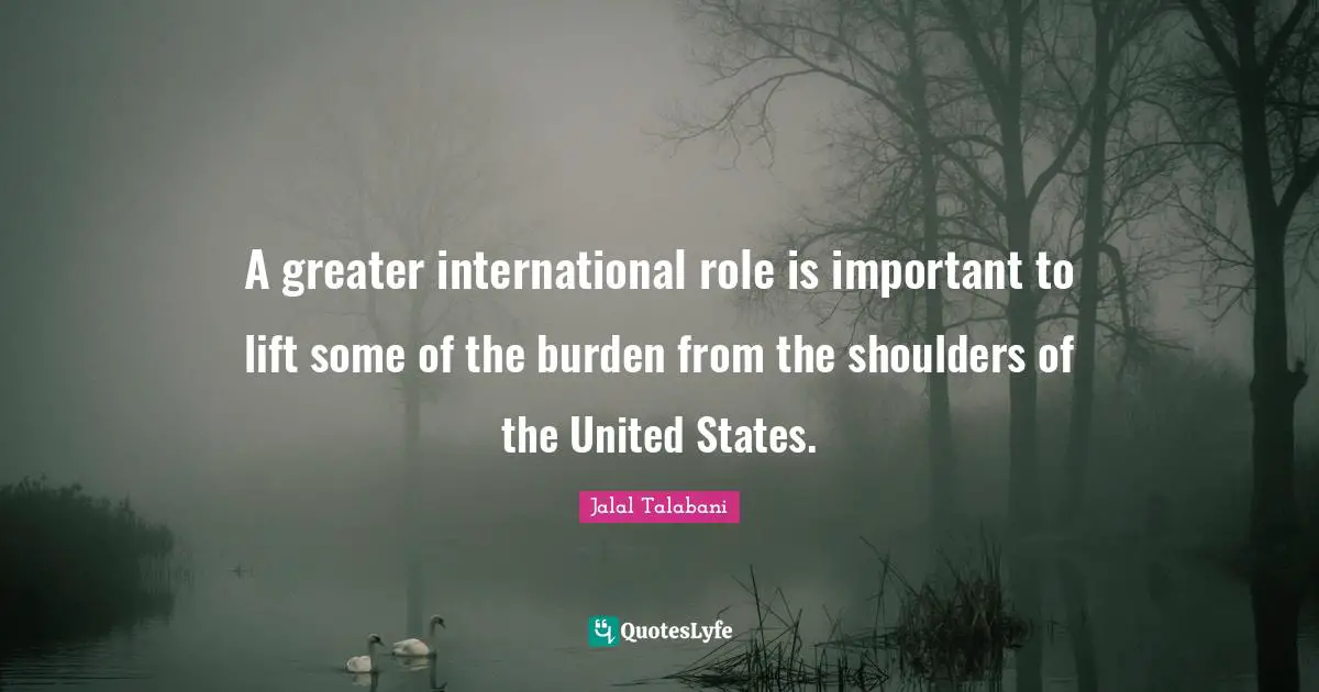 A greater international role is important to lift some of the burden from the shoulders of the United States.