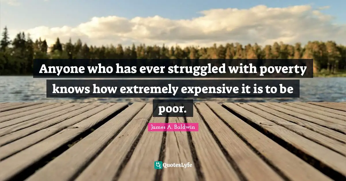 James A. Baldwin Quotes: "Anyone who has ever struggled with poverty knows how extremely expensive it is to be poor."
