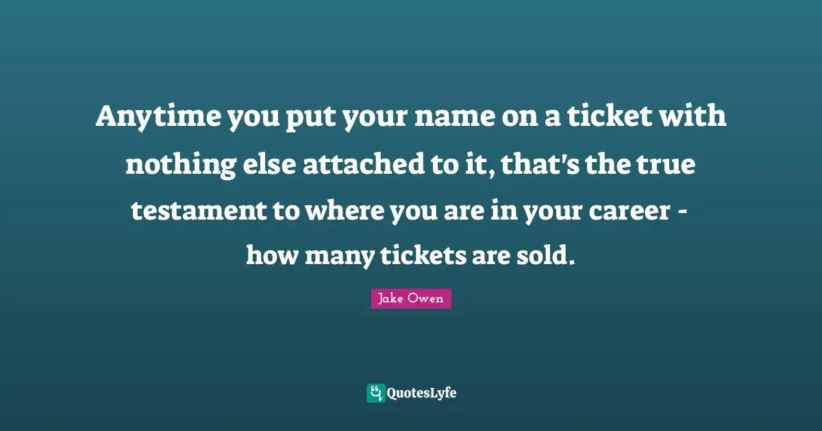 Anytime you put your name on a ticket with nothing else attached to it, that's the true testament to where you are in your career - how many tickets are sold.