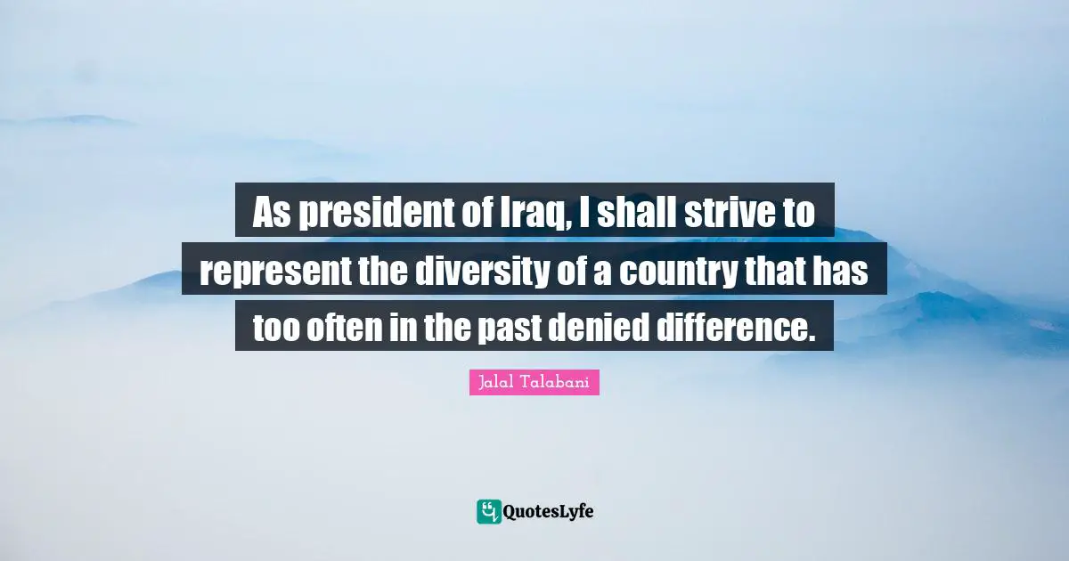 As president of Iraq, I shall strive to represent the diversity of a country that has too often in the past denied difference.