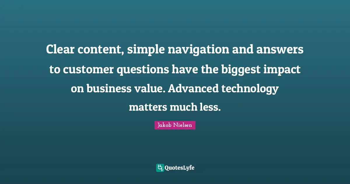 Navigation Quotes: "Clear content, simple navigation and answers to customer questions have the biggest impact on business value. Advanced technology matters much less."