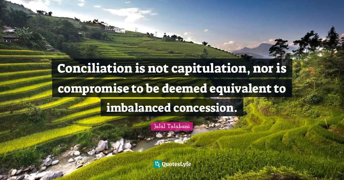 Conciliation is not capitulation, nor is compromise to be deemed equivalent to imbalanced concession.