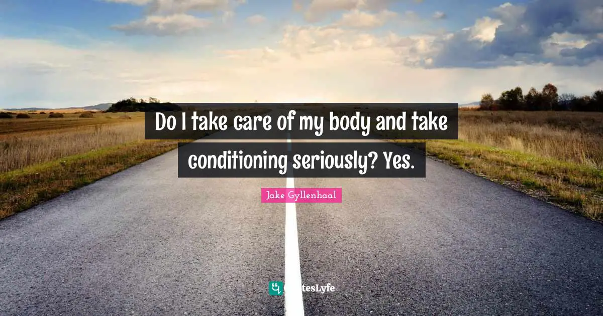 Do I take care of my body and take conditioning seriously? Yes.