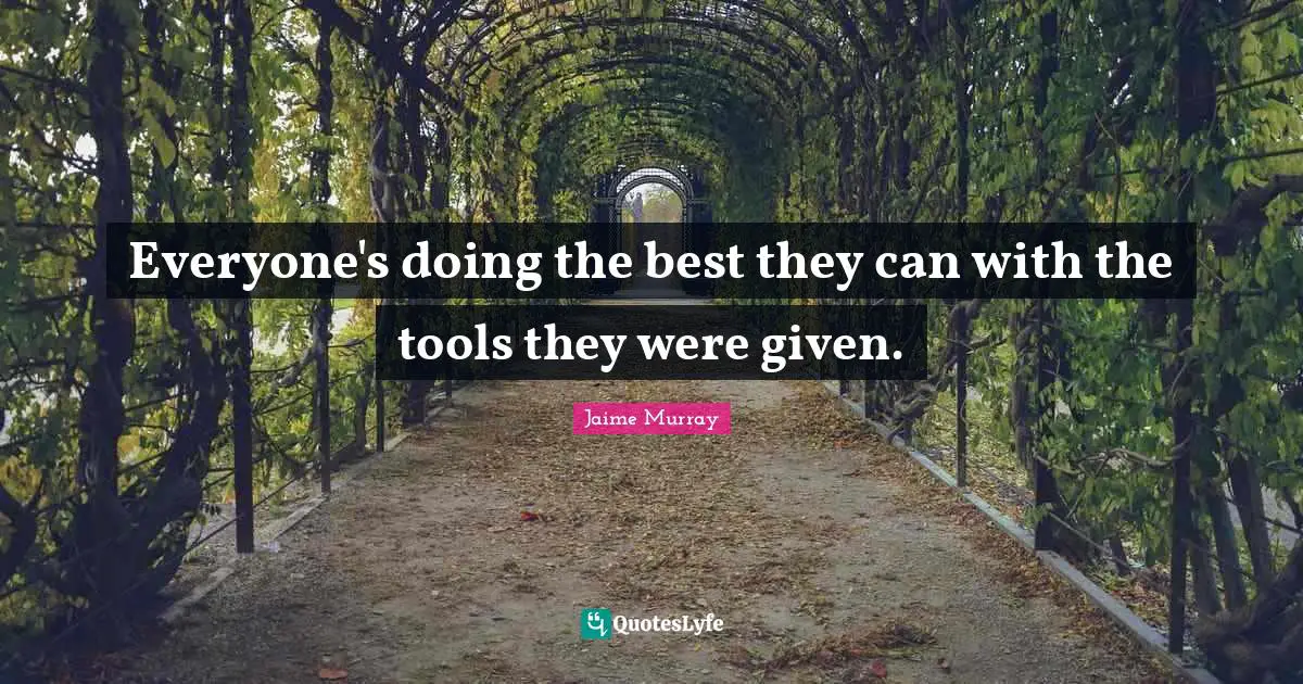 Everyone's doing the best they can with the tools they were given.