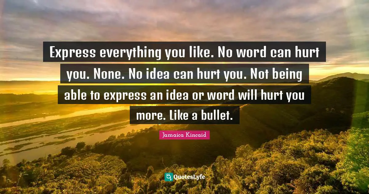 Express everything you like. No word can hurt you. None. No idea can hurt you. Not being able to express an idea or word will hurt you more. Like a bullet.