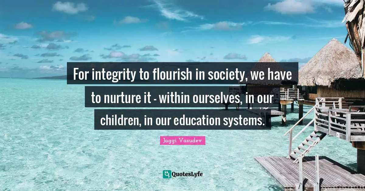 For integrity to flourish in society, we have to nurture it - within ourselves, in our children, in our education systems.