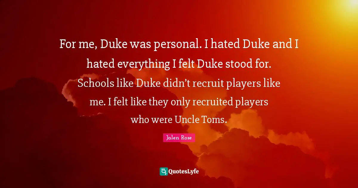 For me, Duke was personal. I hated Duke and I hated everything I felt Duke stood for. Schools like Duke didn’t recruit players like me. I felt like they only recruited players who were Uncle Toms.