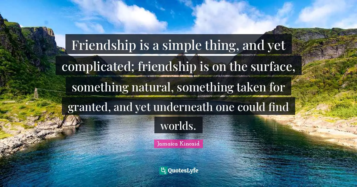 Friendship is a simple thing, and yet complicated; friendship is on the surface, something natural, something taken for granted, and yet underneath one could find worlds.