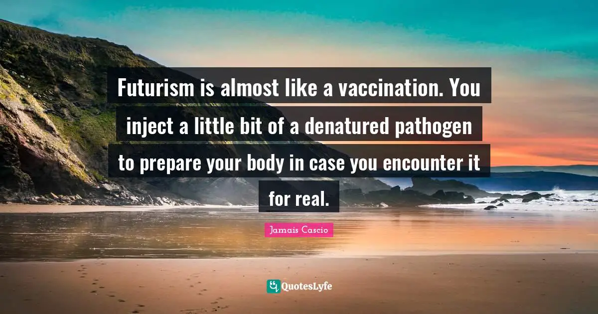 Little Bit Quotes: "Futurism is almost like a vaccination. You inject a little bit of a denatured pathogen to prepare your body in case you encounter it for real."