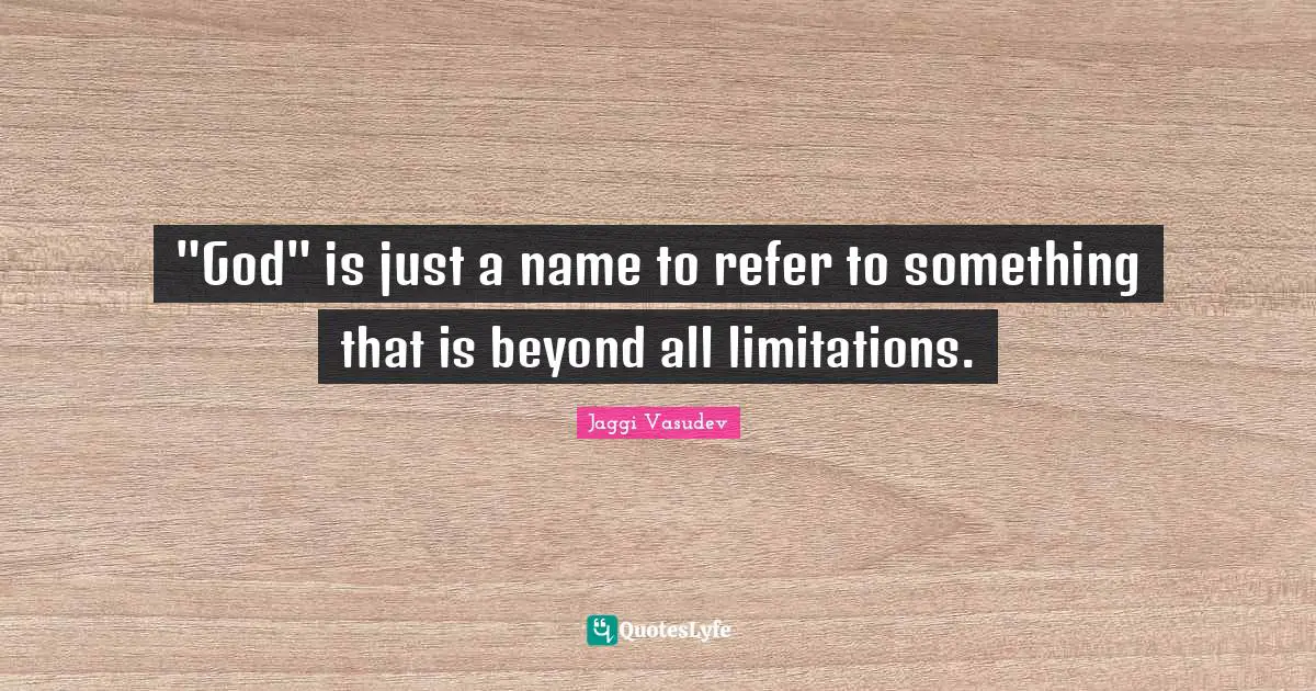 "God" is just a name to refer to something that is beyond all limitations.