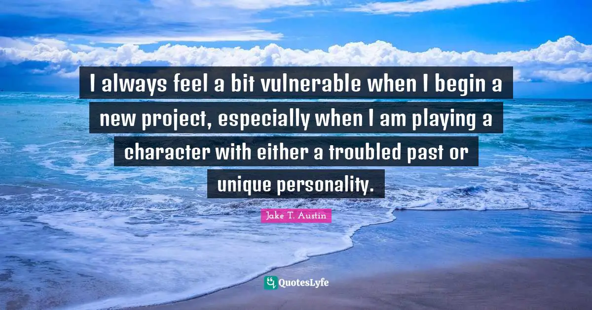 I always feel a bit vulnerable when I begin a new project, especially when I am playing a character with either a troubled past or unique personality.