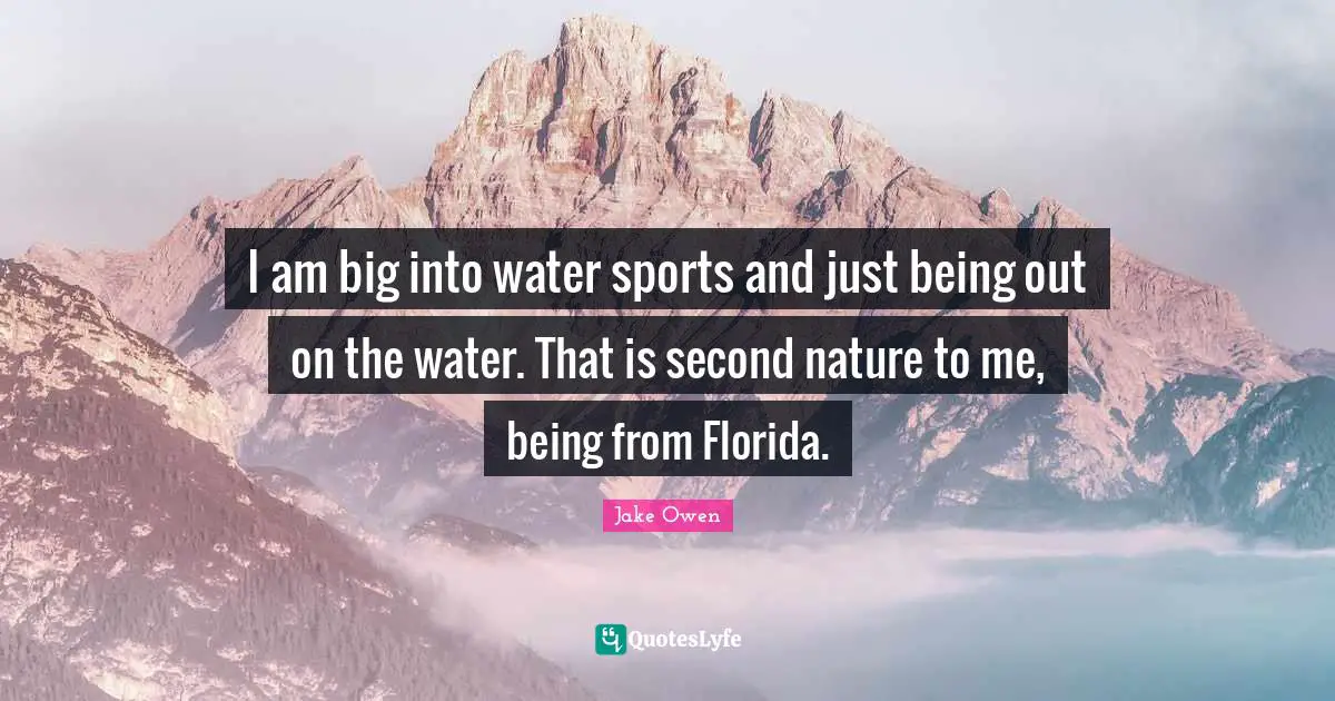 I am big into water sports and just being out on the water. That is second nature to me, being from Florida.