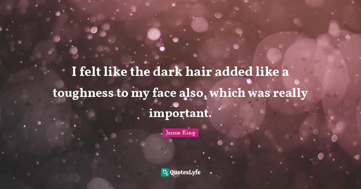 I felt like the dark hair added like a toughness to my face also, which was really important.