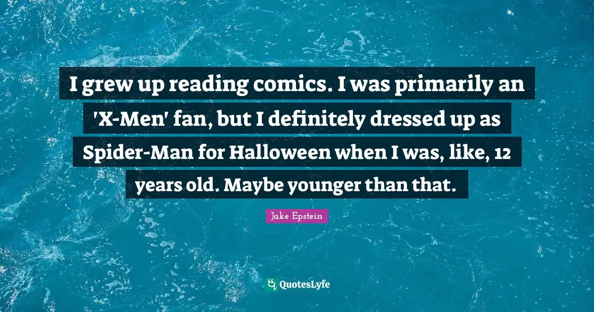 I grew up reading comics. I was primarily an 'X-Men' fan, but I definitely dressed up as Spider-Man for Halloween when I was, like, 12 years old. Maybe younger than that.